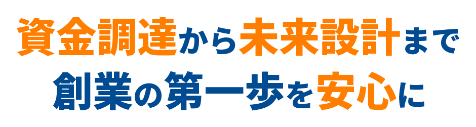 資金調達から未来設計まで創業の第一歩を安心に